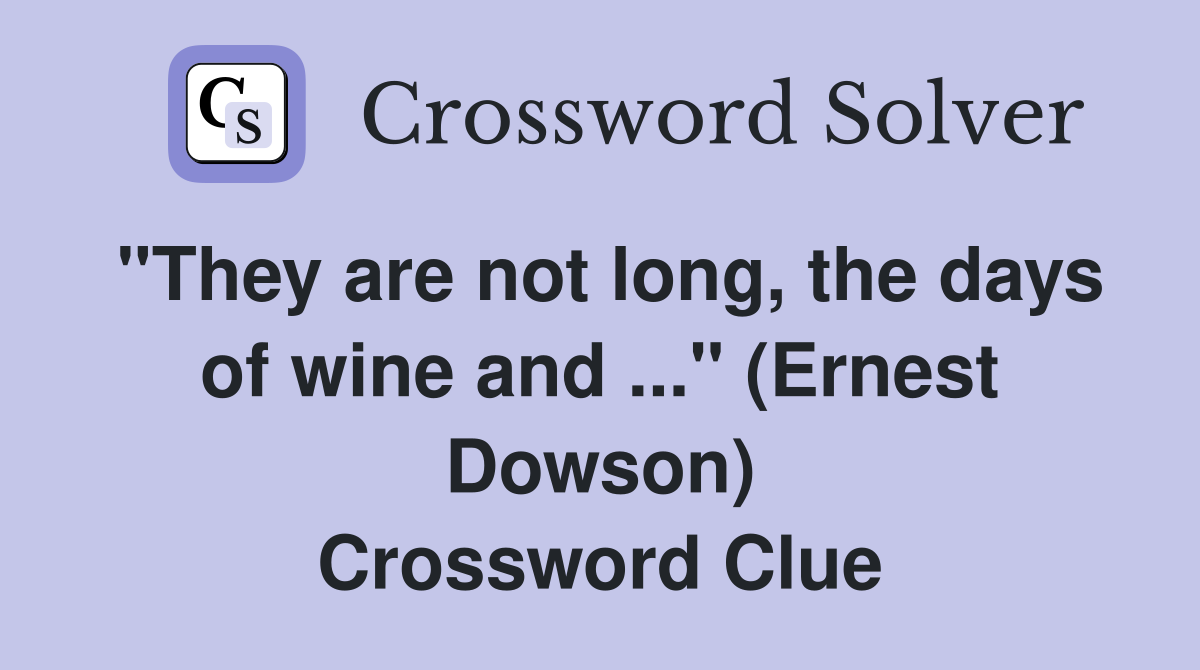 "They are not long, the days of wine and ..." (Ernest Dowson) Crossword Clue