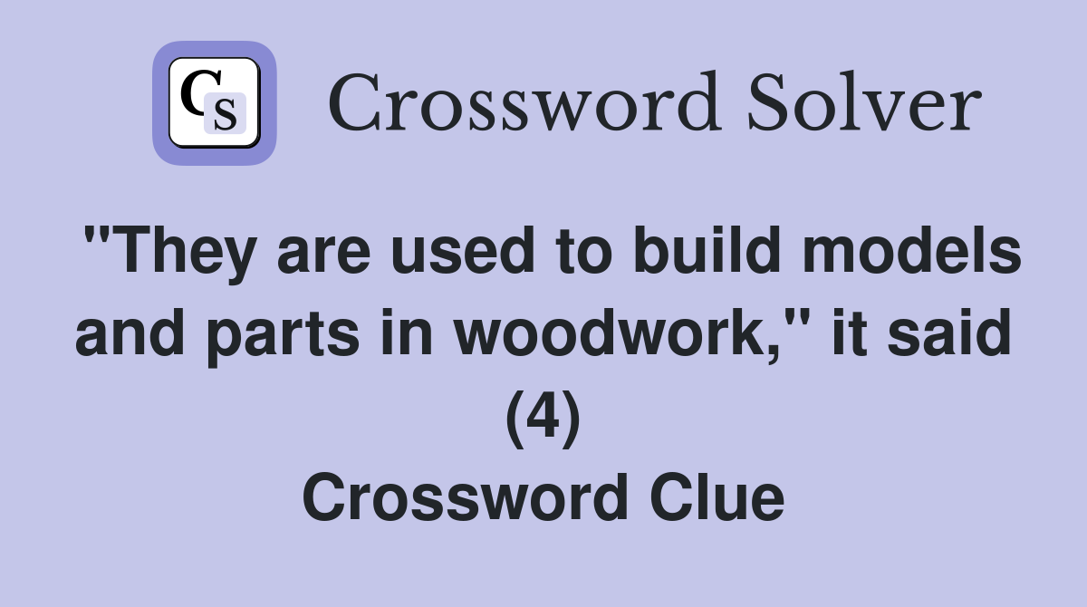 "They are used to build models and parts in woodwork," it said (4) Crossword Clue