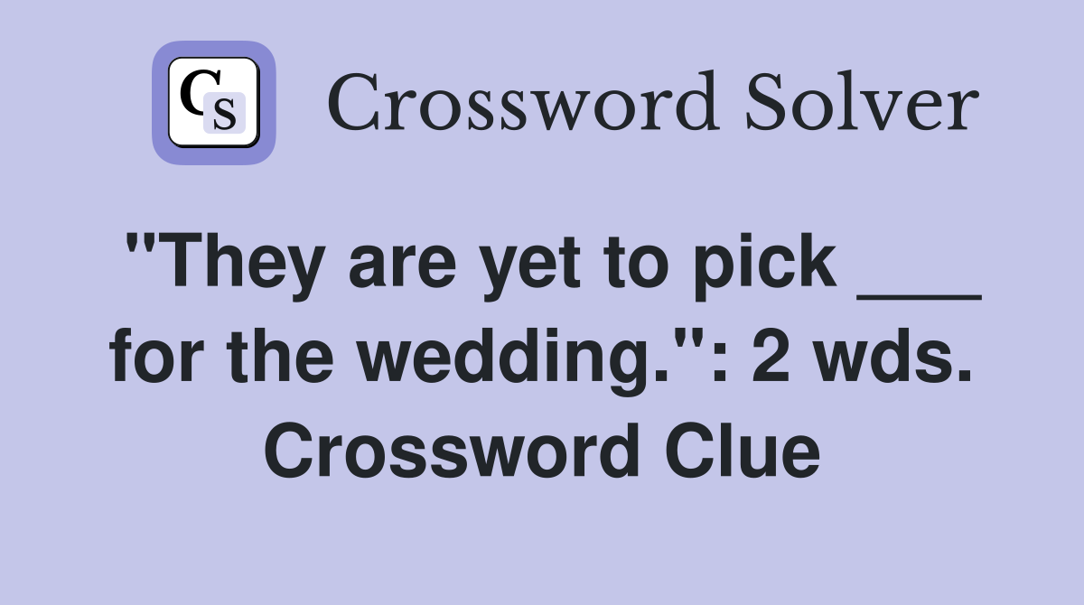 "They are yet to pick ___ for the wedding.": 2 wds. Crossword Clue