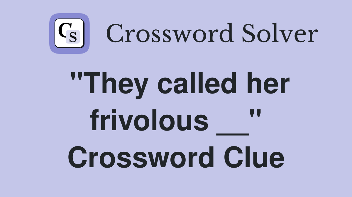 "They called her frivolous __" Crossword Clue