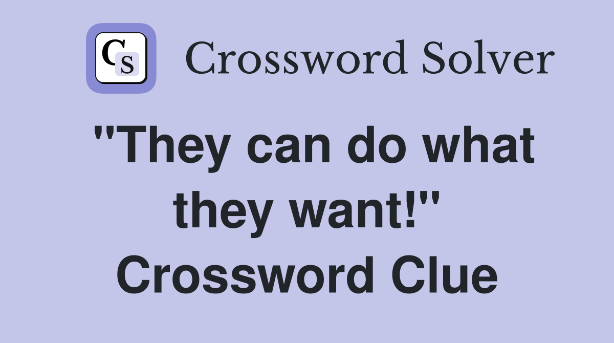 "They can do what they want!" Crossword Clue
