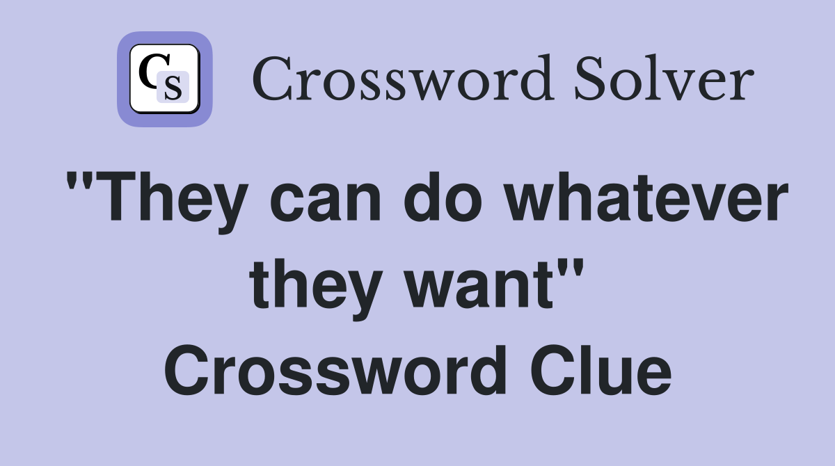 "They can do whatever they want" Crossword Clue