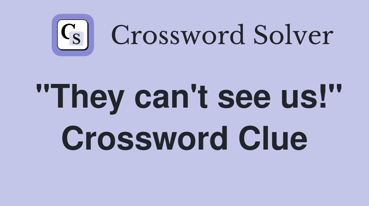 "They can't see us!" Crossword Clue
