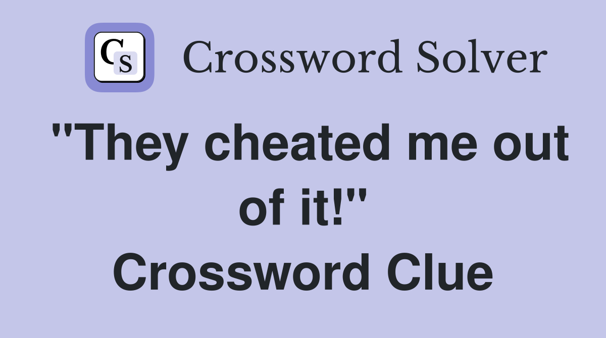 "They cheated me out of it!" Crossword Clue