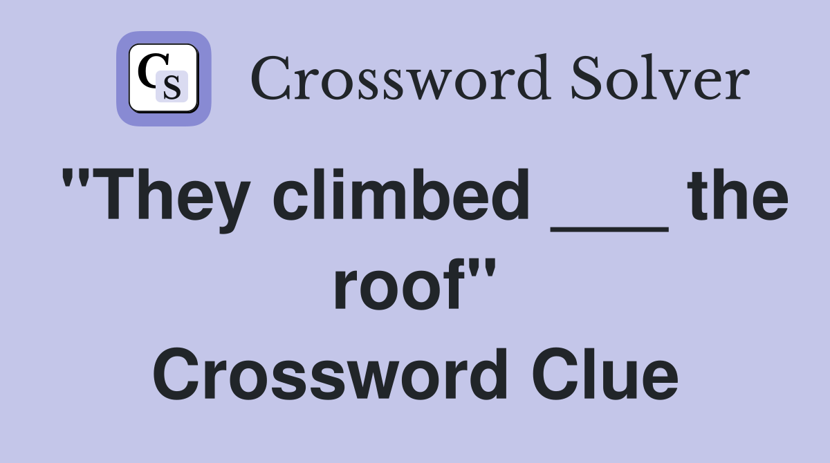 "They climbed ___ the roof" Crossword Clue