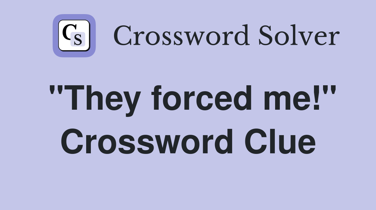 "They forced me!" Crossword Clue