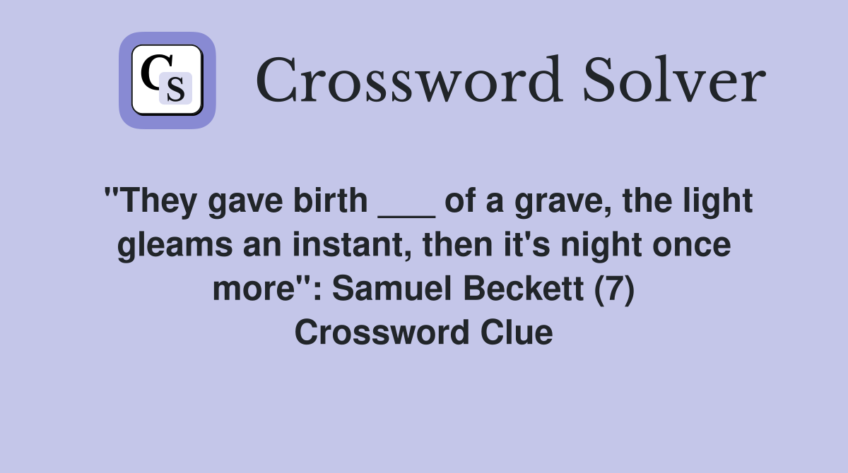 "They gave birth ___ of a grave, the light gleams an instant, then it's night once more": Samuel Beckett (7) Crossword Clue