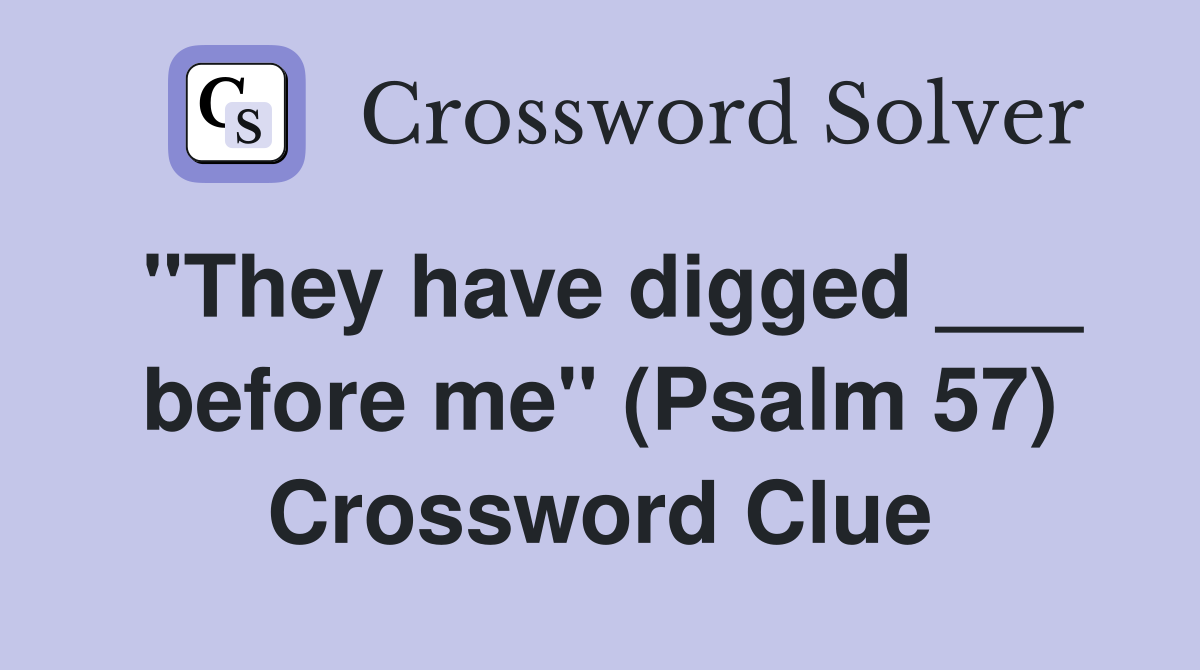 "They have digged ___ before me" (Psalm 57) Crossword Clue