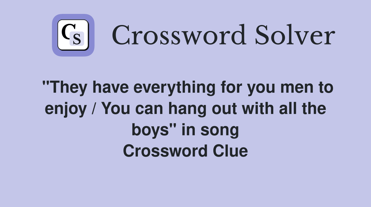 "They have everything for you men to enjoy / You can hang out with all the boys" in song Crossword Clue
