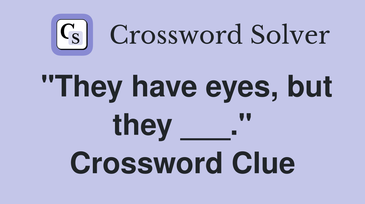 "They have eyes, but they ___." Crossword Clue