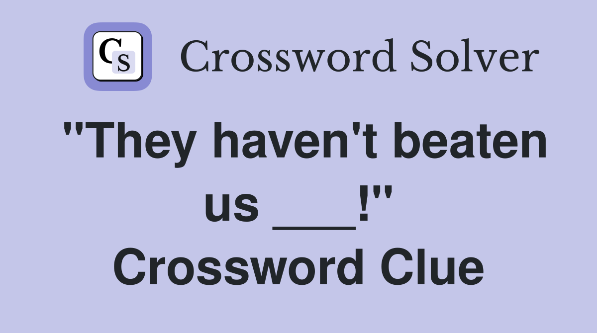 "They haven't beaten us ___!" Crossword Clue