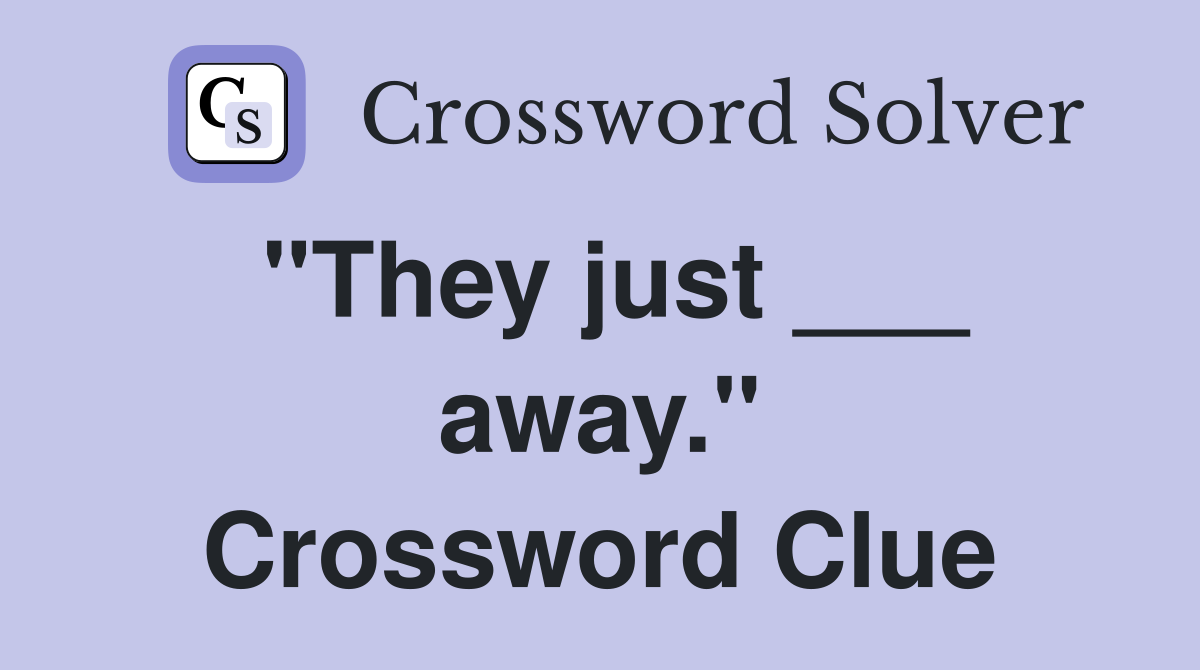 "They just ___ away." Crossword Clue