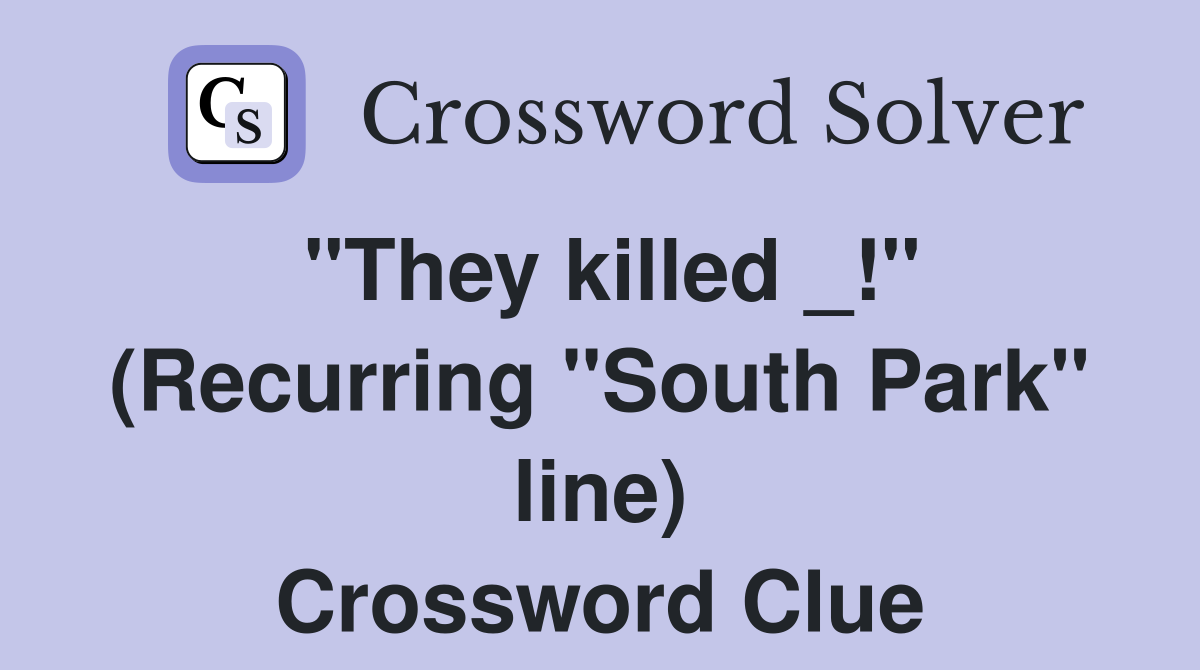 "They killed _!" (Recurring "South Park" line) Crossword Clue
