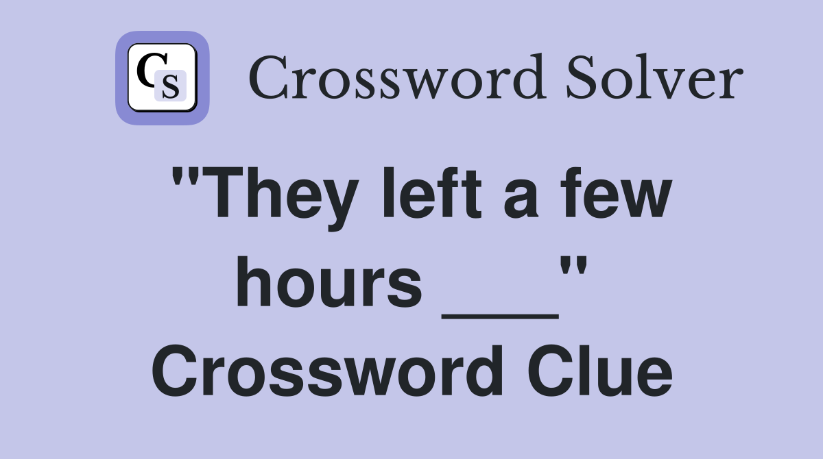 "They left a few hours ___" Crossword Clue