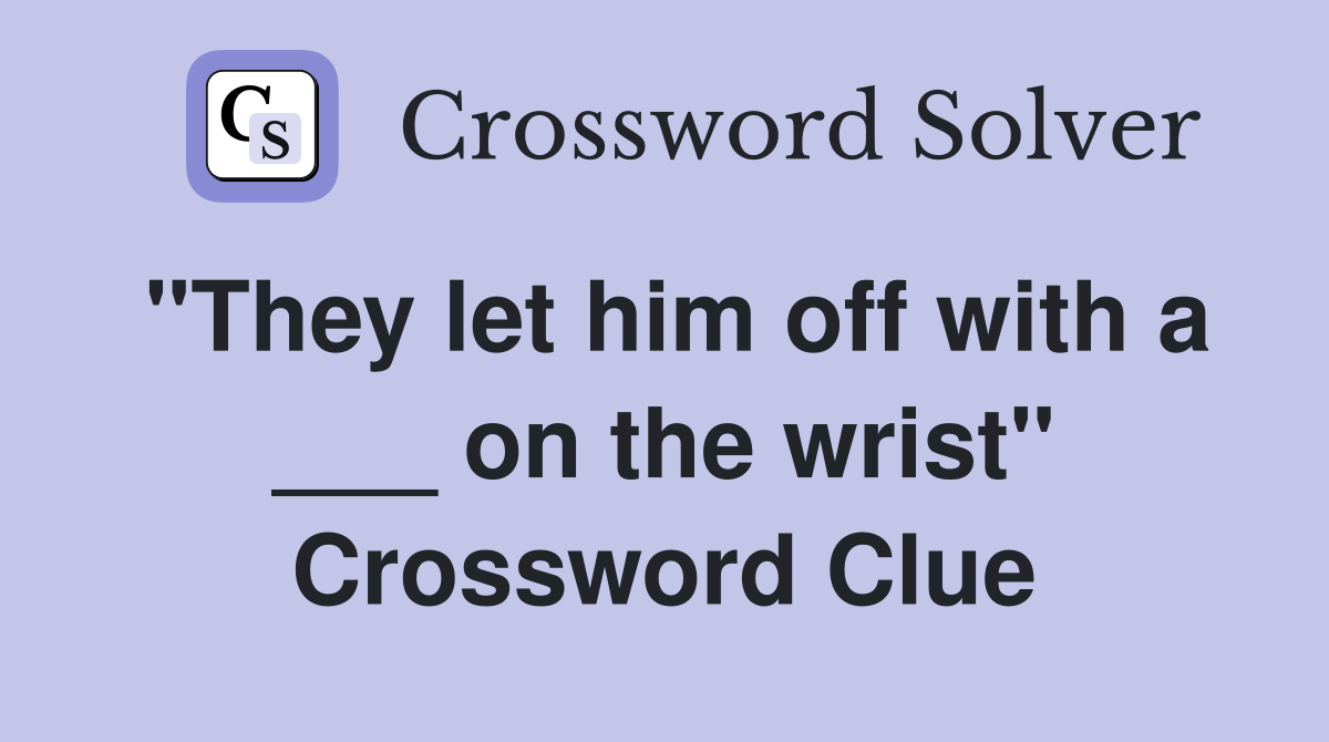 "They let him off with a ___ on the wrist" Crossword Clue