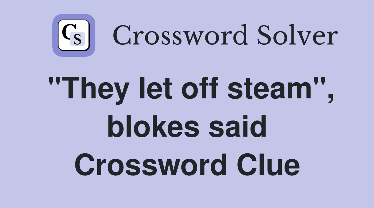 "They let off steam", blokes said Crossword Clue
