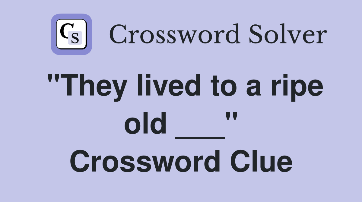"They lived to a ripe old ___" Crossword Clue