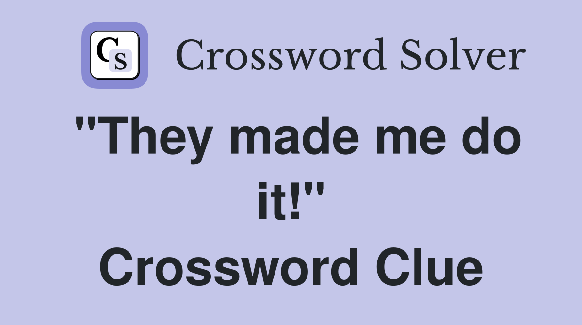 "They made me do it!" Crossword Clue