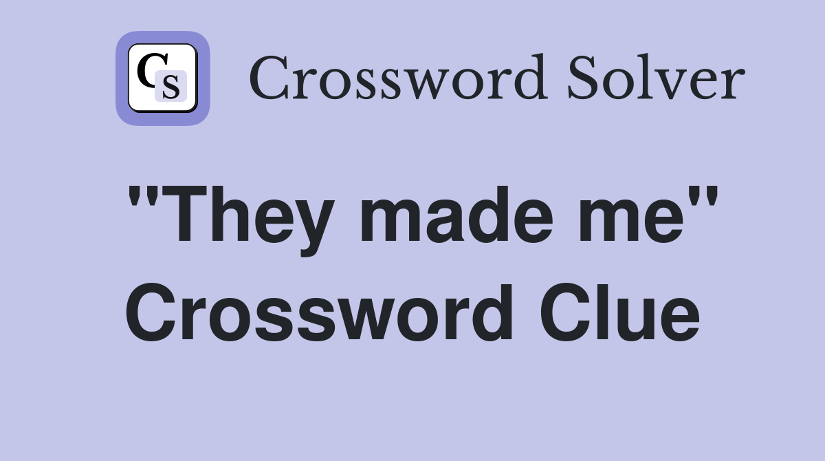 "They made me" Crossword Clue