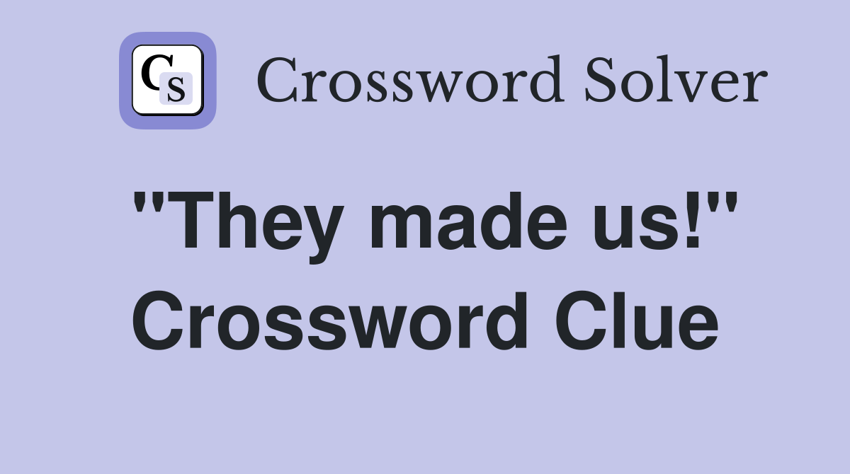 "They made us!" Crossword Clue
