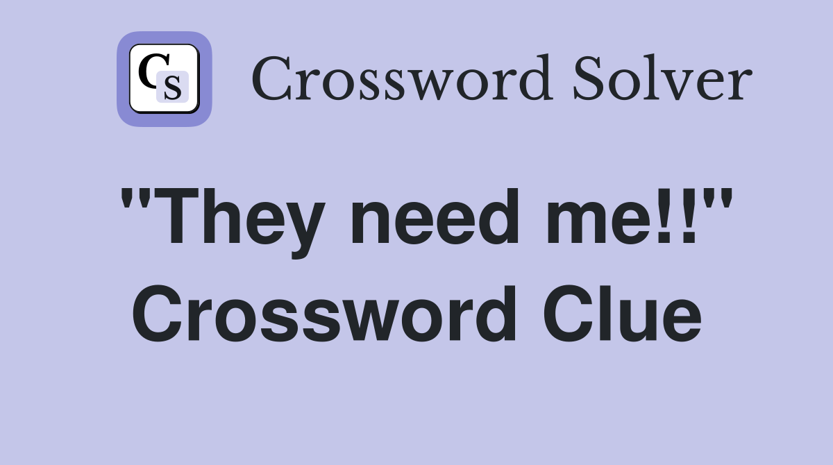 "They need me!!" Crossword Clue