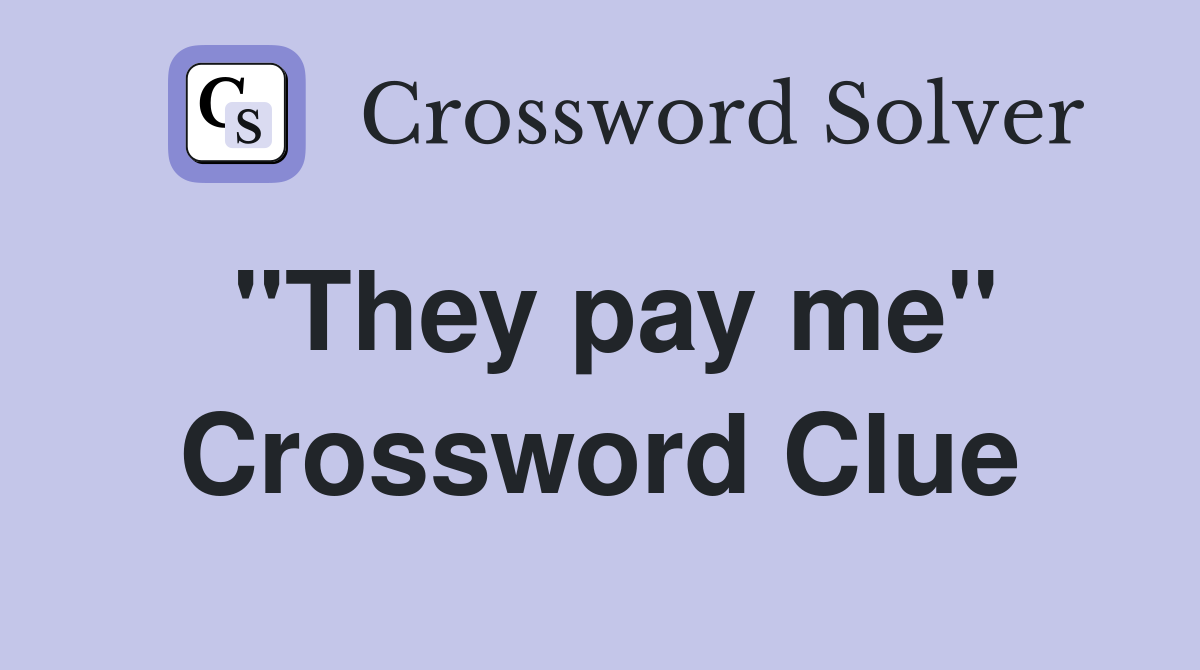 "They pay me" Crossword Clue