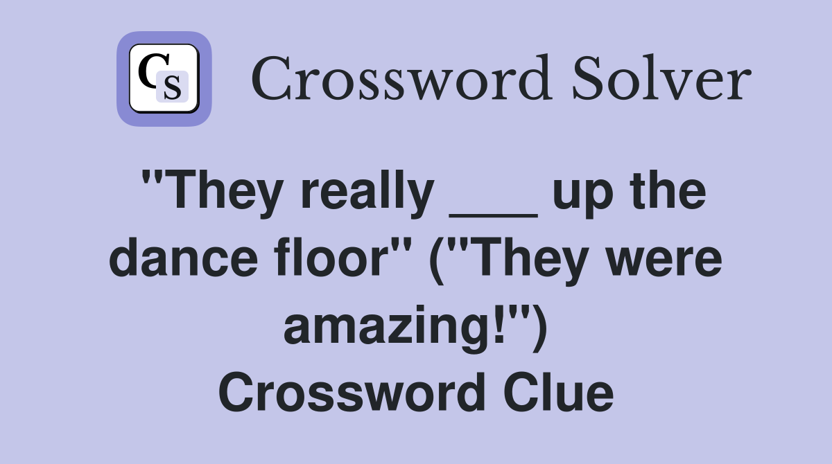 "They really ___ up the dance floor" ("They were amazing!") Crossword Clue