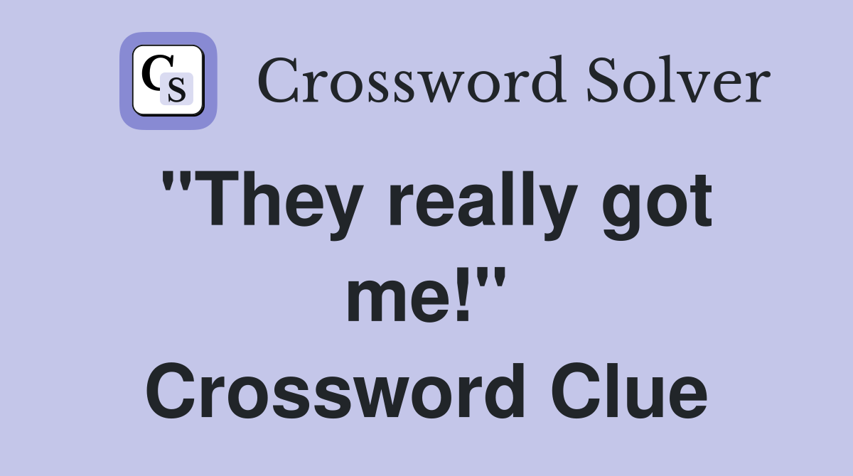 "They really got me!" Crossword Clue