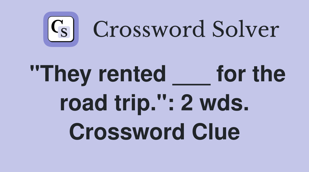 "They rented ___ for the road trip.": 2 wds. Crossword Clue