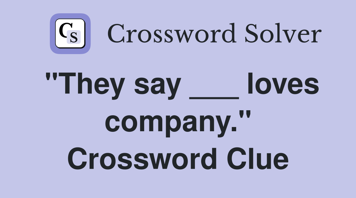 "They say ___ loves company." Crossword Clue