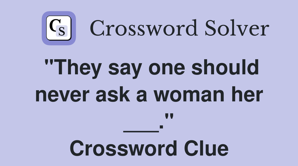 "They say one should never ask a woman her ___." Crossword Clue