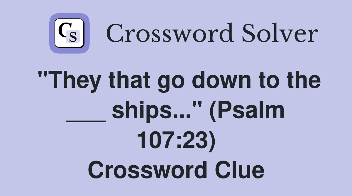 "They that go down to the ___ ships..." (Psalm 107:23) Crossword Clue
