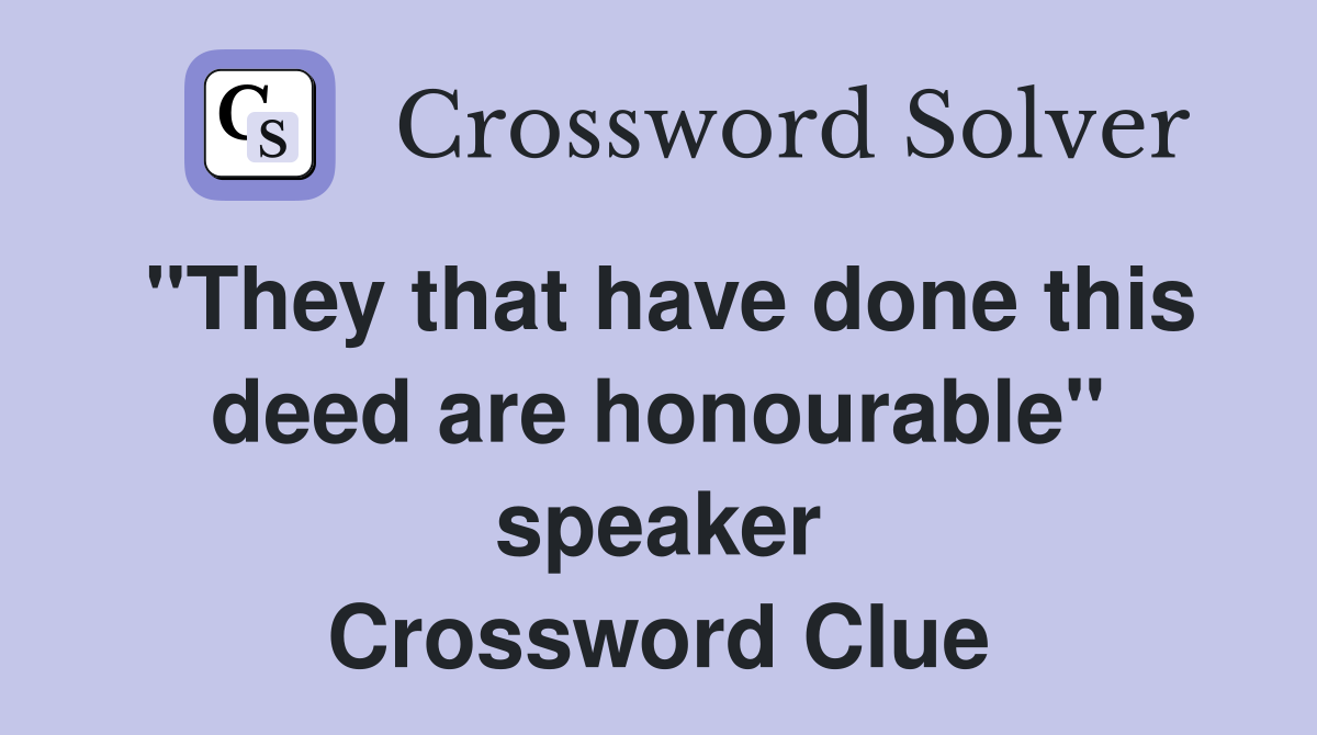 "They that have done this deed are honourable" speaker Crossword Clue