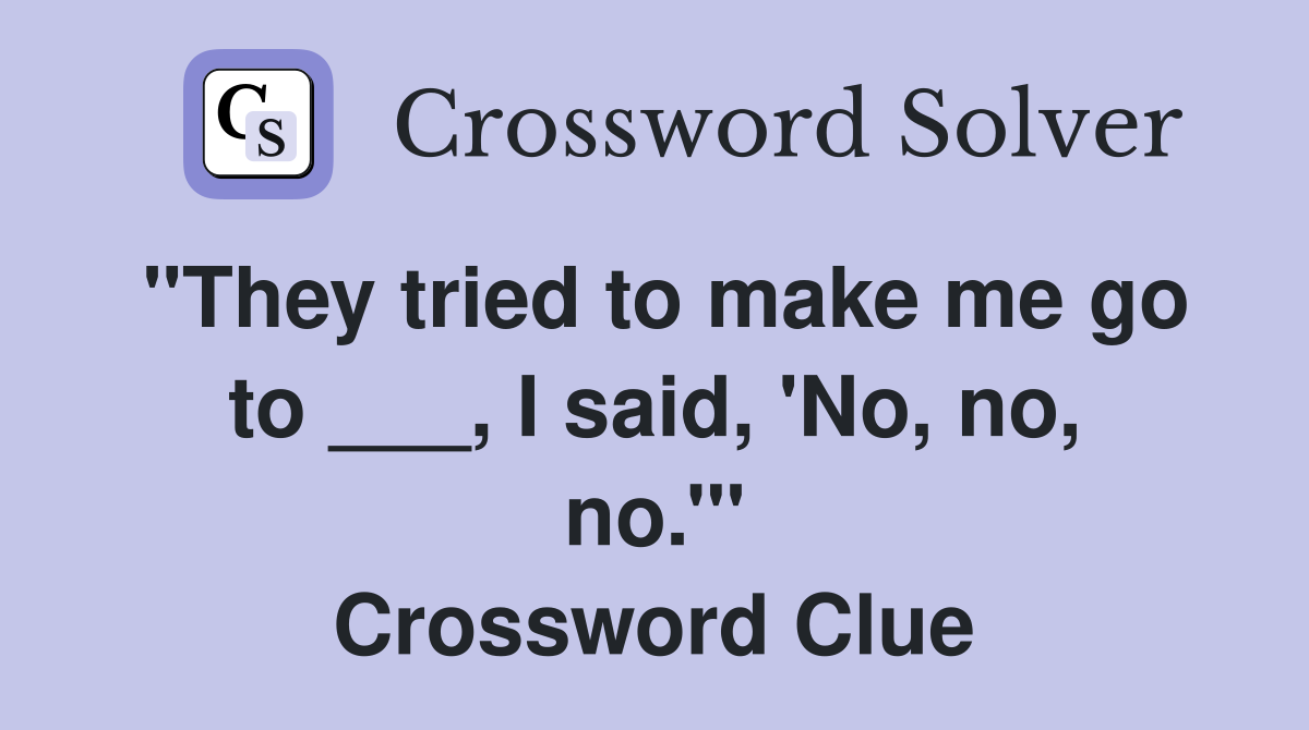 "They tried to make me go to ___, I said, 'No, no, no.'" Crossword Clue