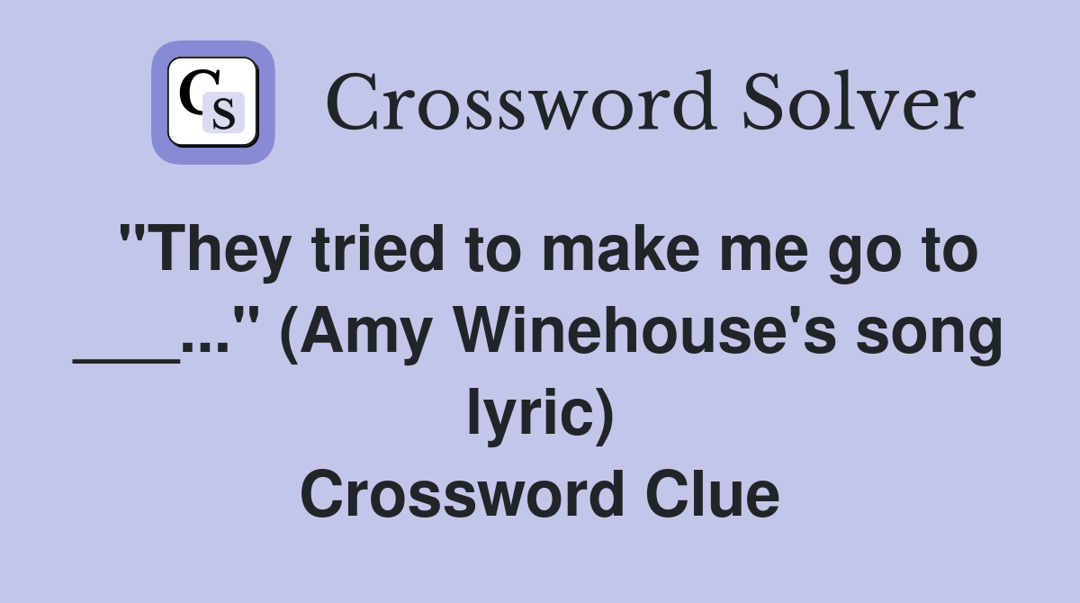"They tried to make me go to ___..." (Amy Winehouse's song lyric) Crossword Clue