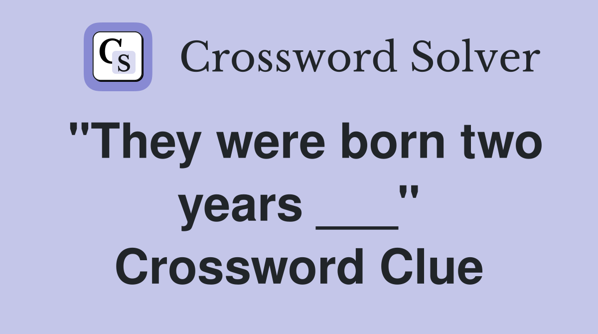 "They were born two years ___" Crossword Clue