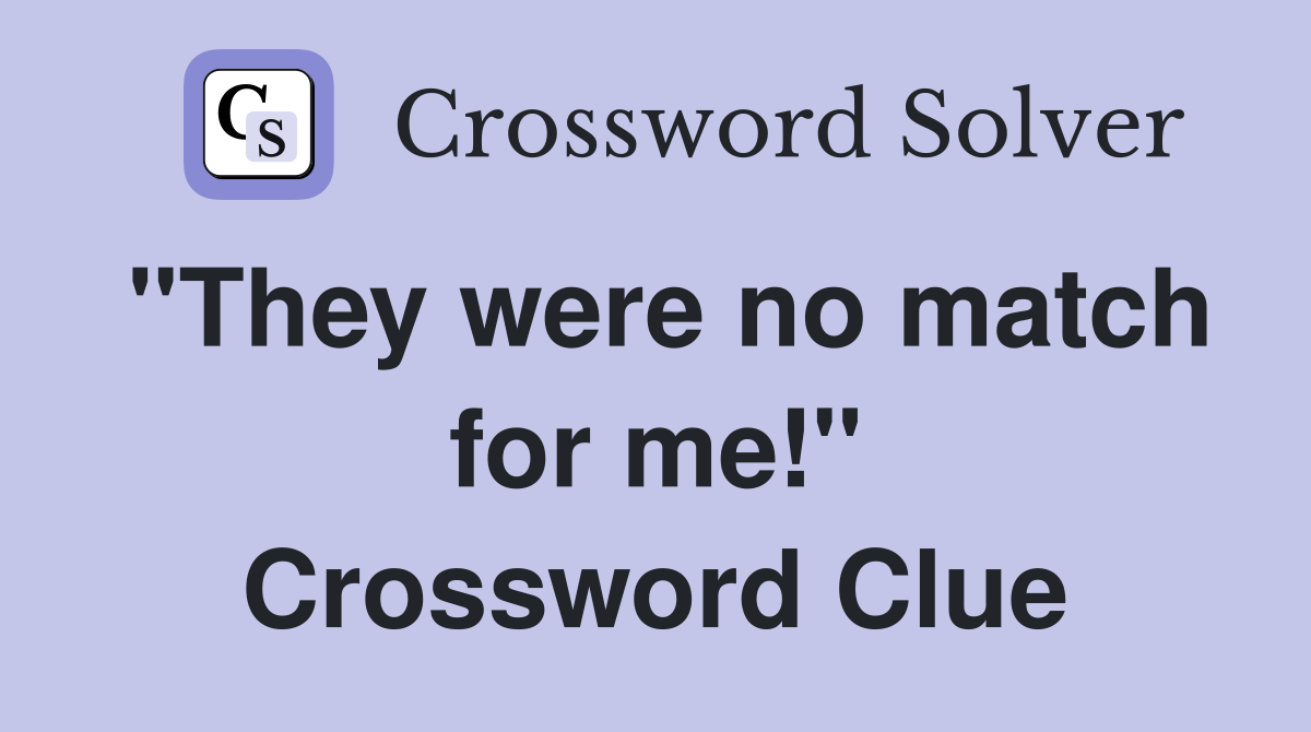 "They were no match for me!" Crossword Clue