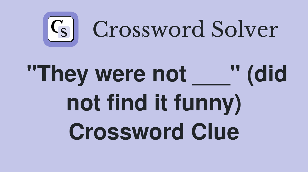 "They were not ___" (did not find it funny) Crossword Clue