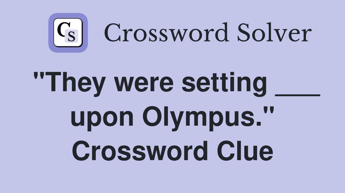 "They were setting ___ upon Olympus." Crossword Clue