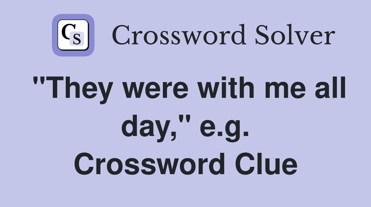 "They were with me all day," e.g. Crossword Clue