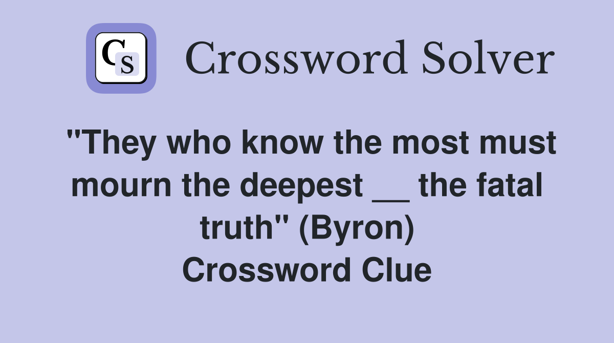 "They who know the most must mourn the deepest __ the fatal truth" (Byron) Crossword Clue