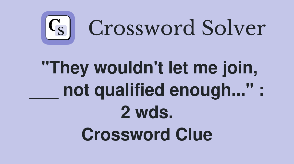 "They wouldn't let me join, ___ not qualified enough..." : 2 wds. Crossword Clue