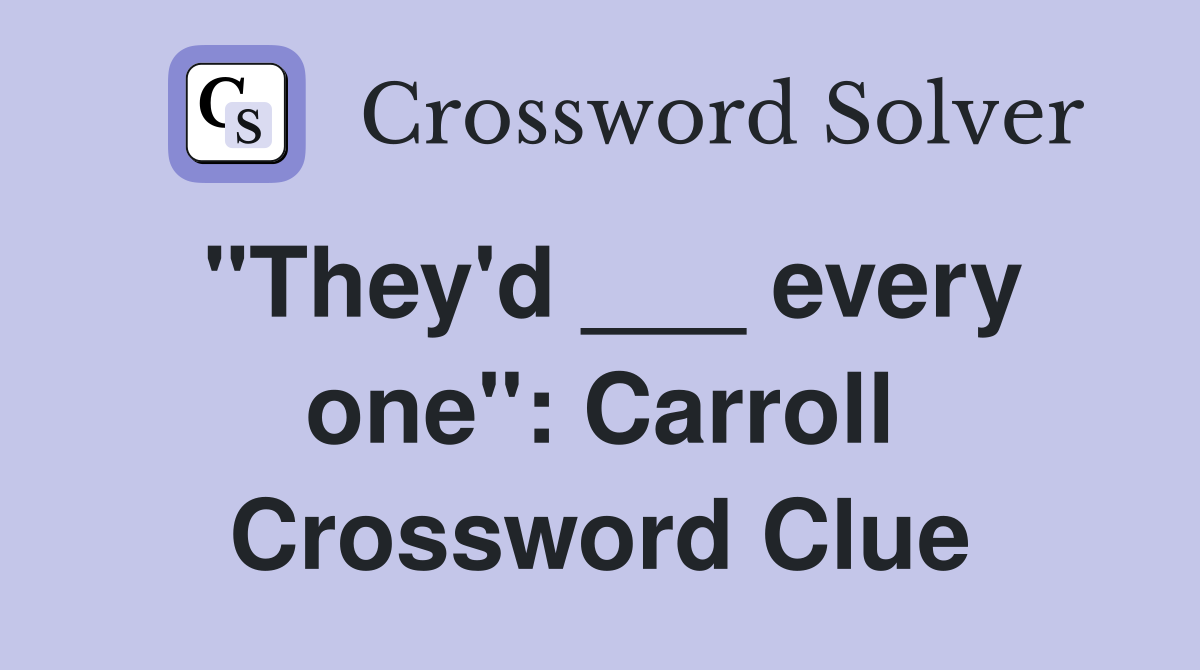 "They'd ___ every one": Carroll Crossword Clue