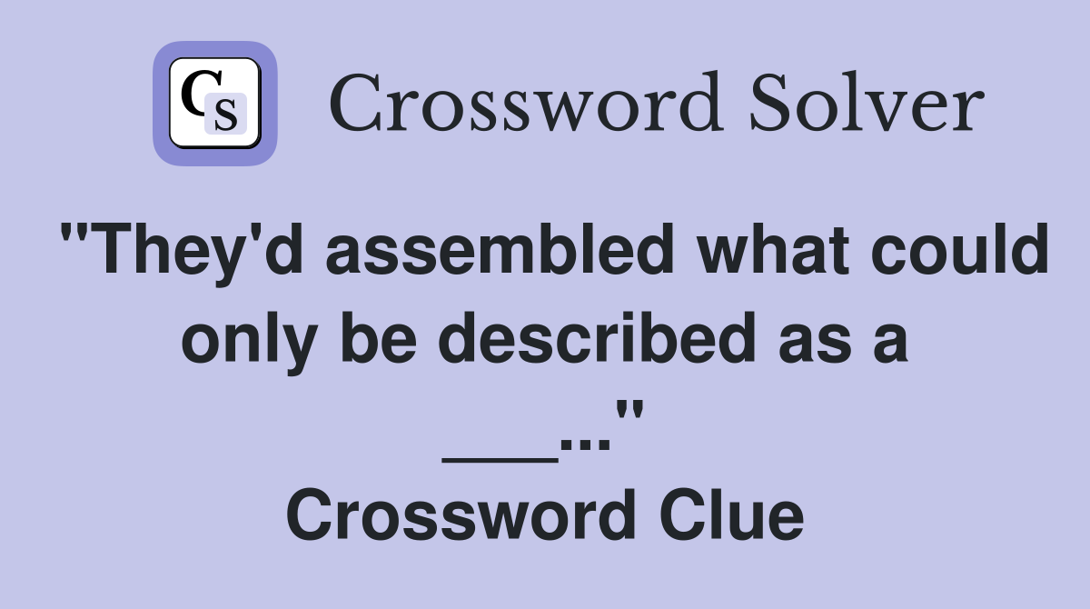 "They'd assembled what could only be described as a ___..." Crossword Clue