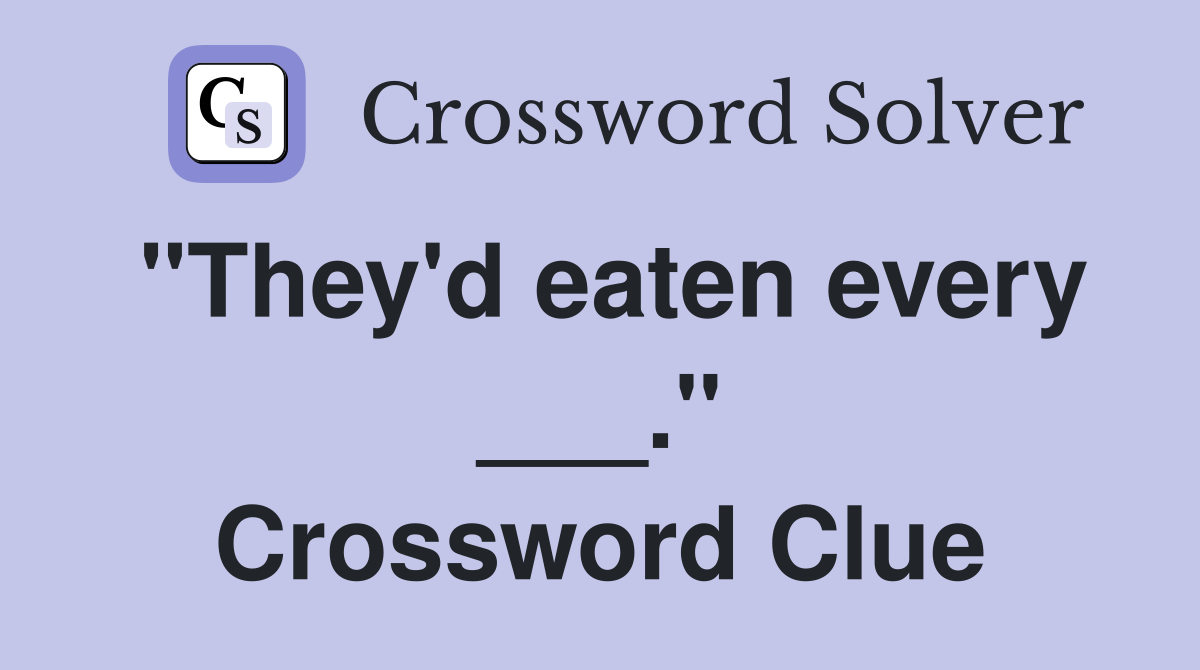 "They'd eaten every ___." Crossword Clue