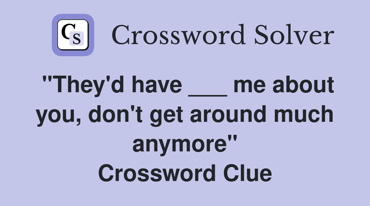 "They'd have ___ me about you, don't get around much anymore" Crossword Clue