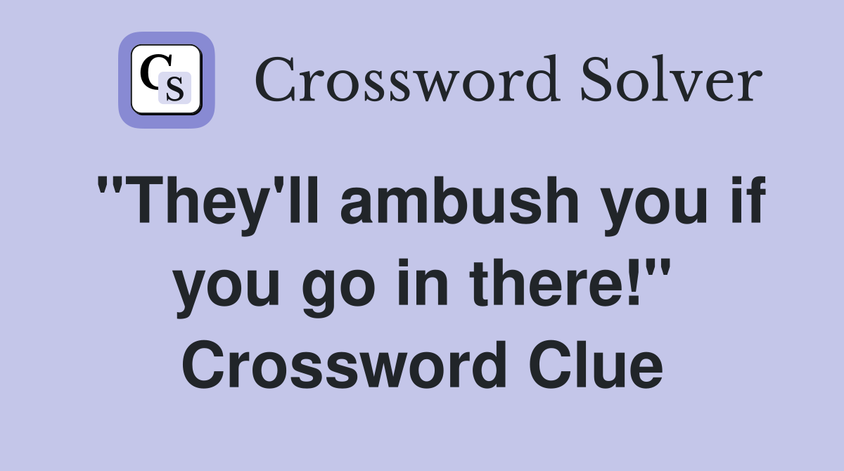 "They'll ambush you if you go in there!" Crossword Clue