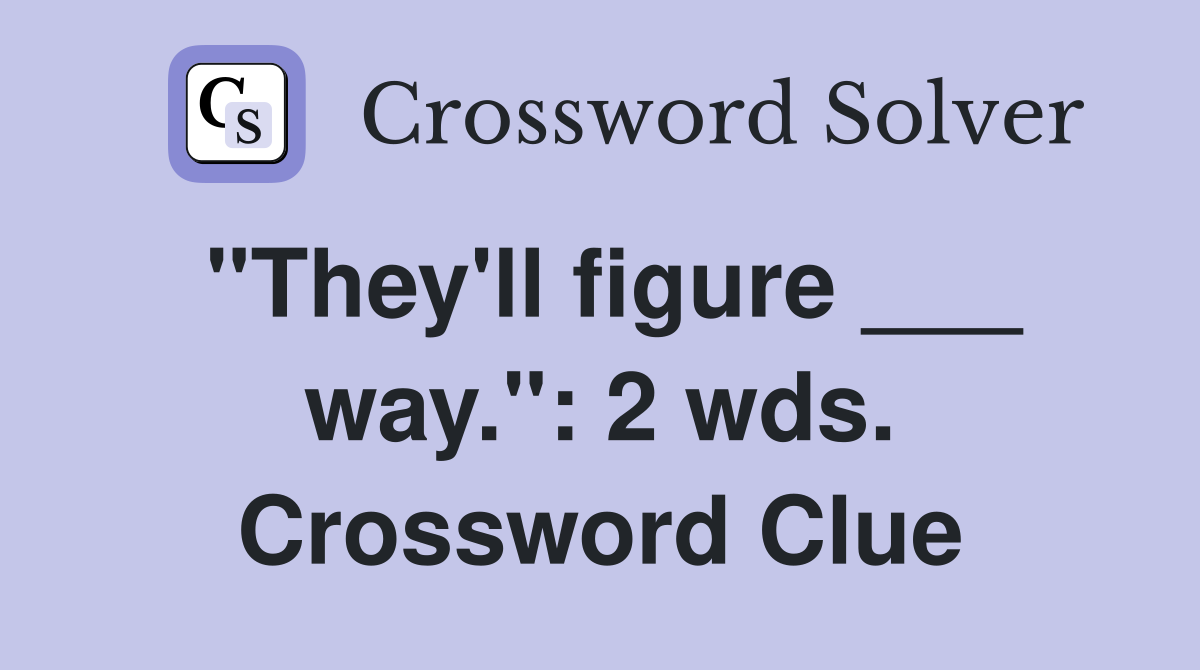 "They'll figure ___ way.": 2 wds. Crossword Clue