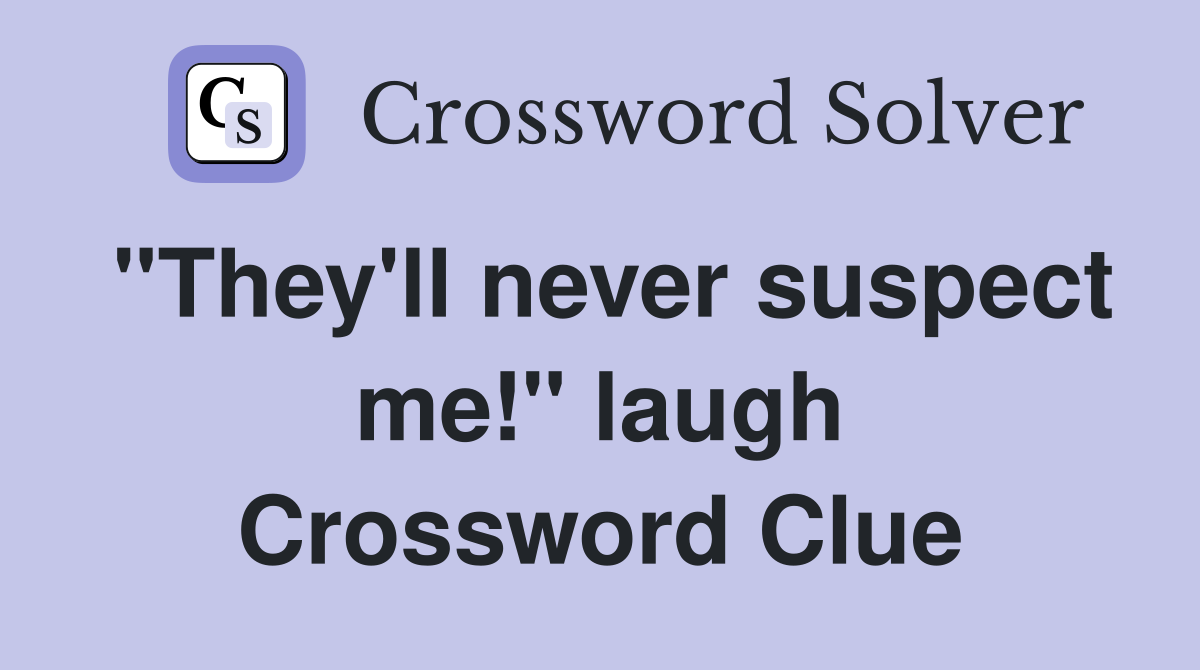 "They'll never suspect me!" laugh Crossword Clue