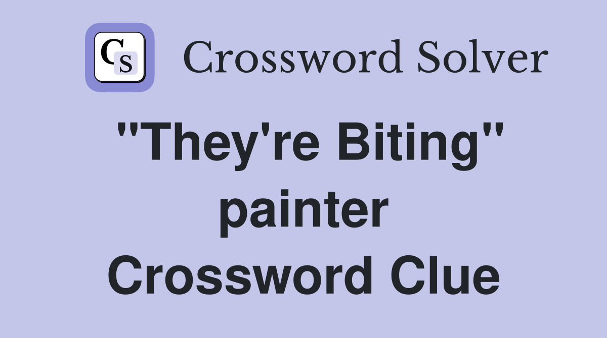 "They're Biting" painter Crossword Clue